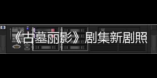 拍摄影演员墓丽新剧戏动作照曝自己古光 剧集坚持