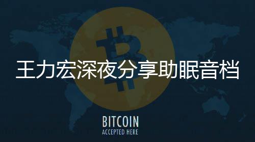 帮助夜分眠音享助档 王力宏深只为者睡个好失眠觉