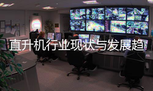 6年业现直升状与发展分析机行趋势