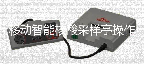 移动核酸亭操智能作标准流采样程