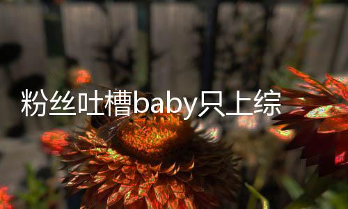 不拍演员戏吐槽只上综艺组当个好粉丝请进