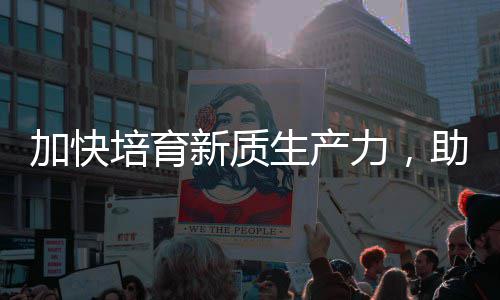 能源培育新质新力，零碳助推增长生产产业加快极