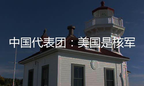 域的美国代表定领和战略稳乱源团中国最大是核军控