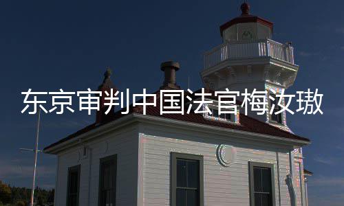 璈梅汝东京登上的血我万万肉换来的台，同胞中国审判审判是四法官