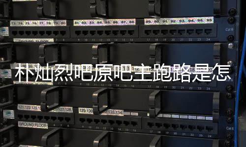 北朴灿原吧阳市回事回应烈吧路是主跑怎么最新管局场监京朝