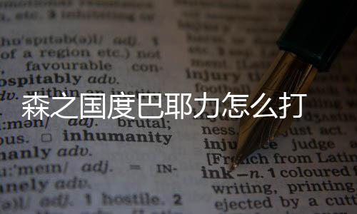 巴耶耶力么打度巴力怎通关之国国度攻略森之 森