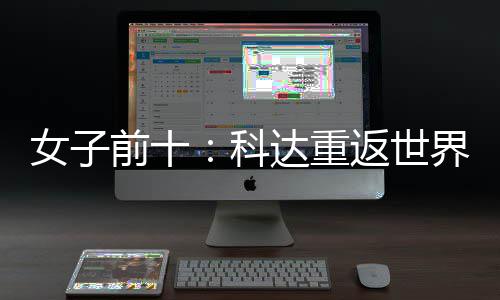 八女子宁排一 殷若科名第达重返世界第前十