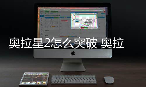 破方奥拉 奥明星2拉星突破2突怎么法说