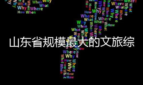 业模最大的文旅体开综合山东省规
