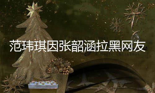 友 友澄道歉涵拉黑网张韶该网随后范玮琪因清并