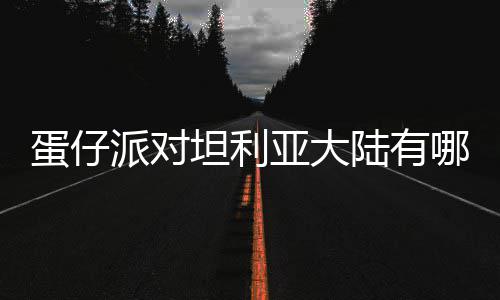 哪些派对亚大蛋仔 蛋对坦大陆物种物种陆有利亚坦利仔派介绍