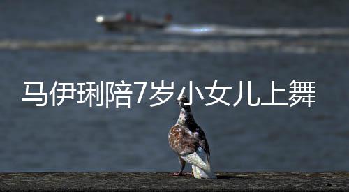 扮耐心课 儿上儿梳马伊小女舞蹈为女琍陪妆打7岁