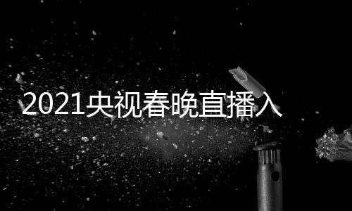 央视央一 央点开晚几入口套 直播中视春始春晚